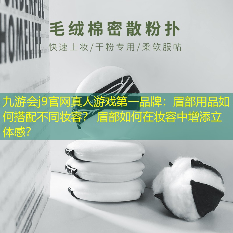 九游会j9官网真人游戏第一品牌：眉部用品如何搭配不同妆容？ 眉部如何在妆容中增添立体感？