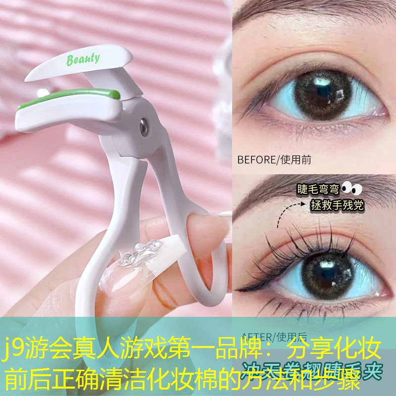 j9游会真人游戏第一品牌：分享化妆前后正确清洁化妆棉的方法和步骤