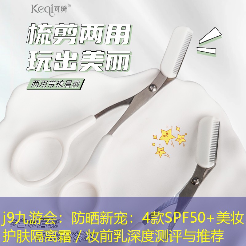 j9九游会：防晒新宠：4款SPF50+美妆护肤隔离霜／妆前乳深度测评与推荐