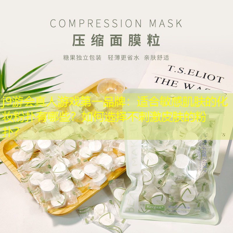 j9游会真人游戏第一品牌：适合敏感肌肤的化妆粉扑有哪些？如何选择不刺激皮肤的粉扑？