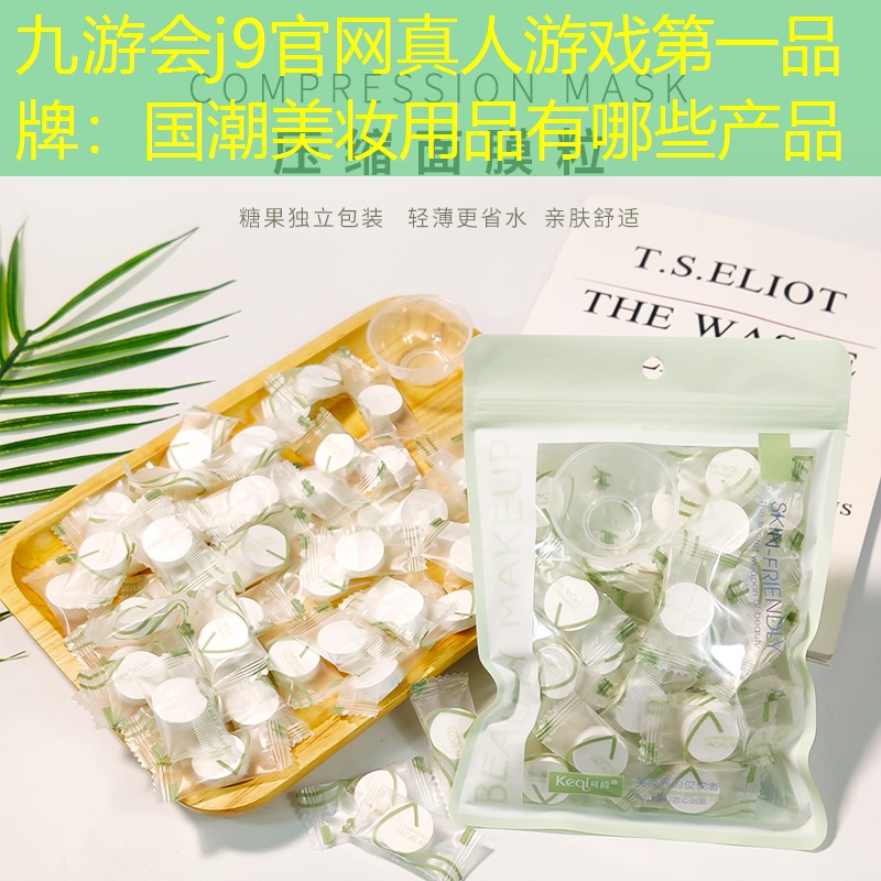 九游会j9官网真人游戏第一品牌：国潮美妆用品有哪些产品