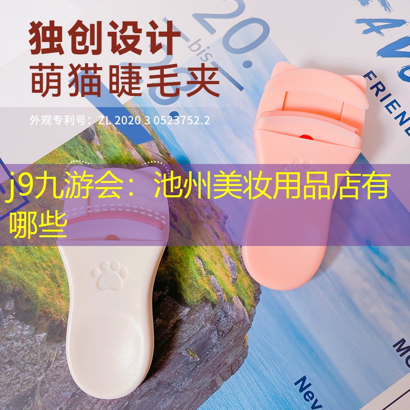 j9九游会：池州美妆用品店有哪些
