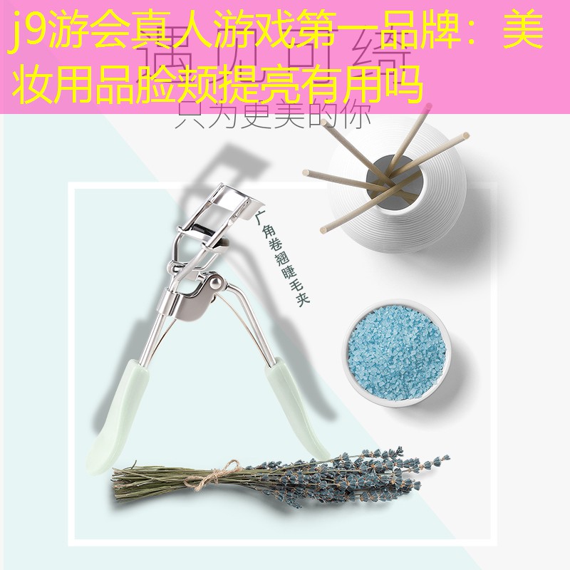j9游会真人游戏第一品牌：美妆用品脸颊提亮有用吗