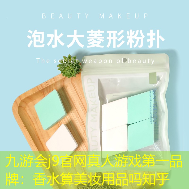 九游会j9官网真人游戏第一品牌：香水算美妆用品吗知乎