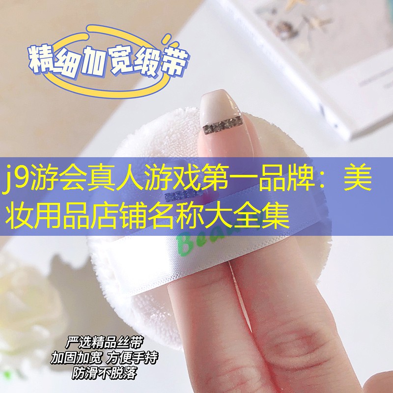 j9游会真人游戏第一品牌：美妆用品店铺名称大全集