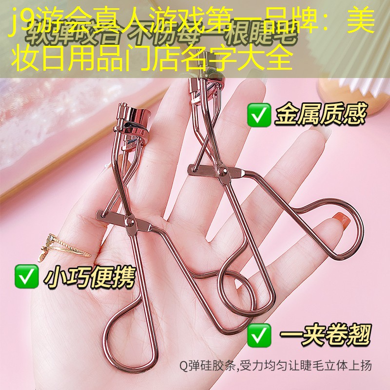 j9游会真人游戏第一品牌：美妆日用品门店名字大全