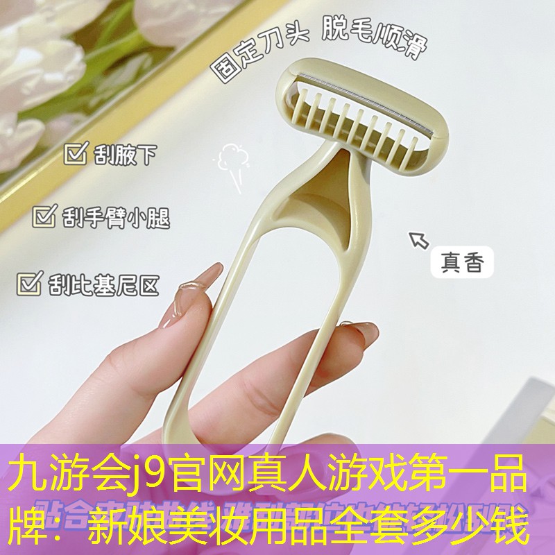 九游会j9官网真人游戏第一品牌：新娘美妆用品全套多少钱