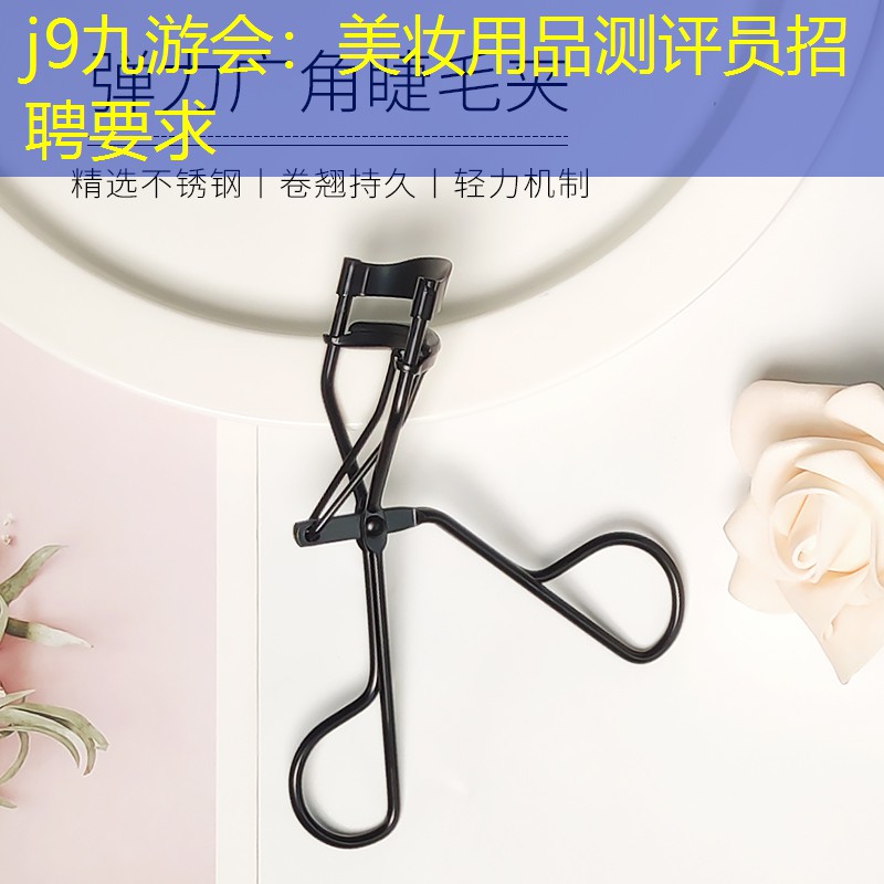 j9九游会：美妆用品测评员招聘要求