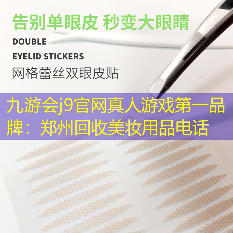 九游会j9官网真人游戏第一品牌：郑州回收美妆用品电话
