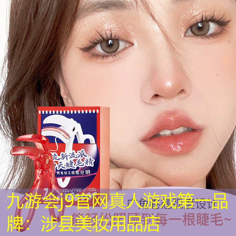 九游会j9官网真人游戏第一品牌：涉县美妆用品店
