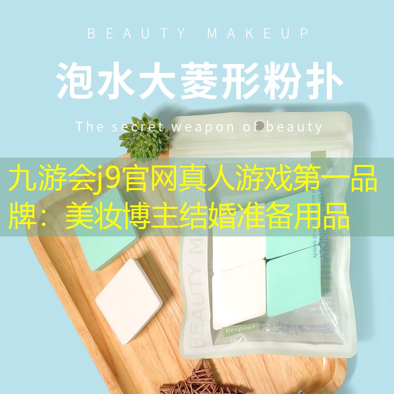 九游会j9官网真人游戏第一品牌：美妆博主结婚准备用品