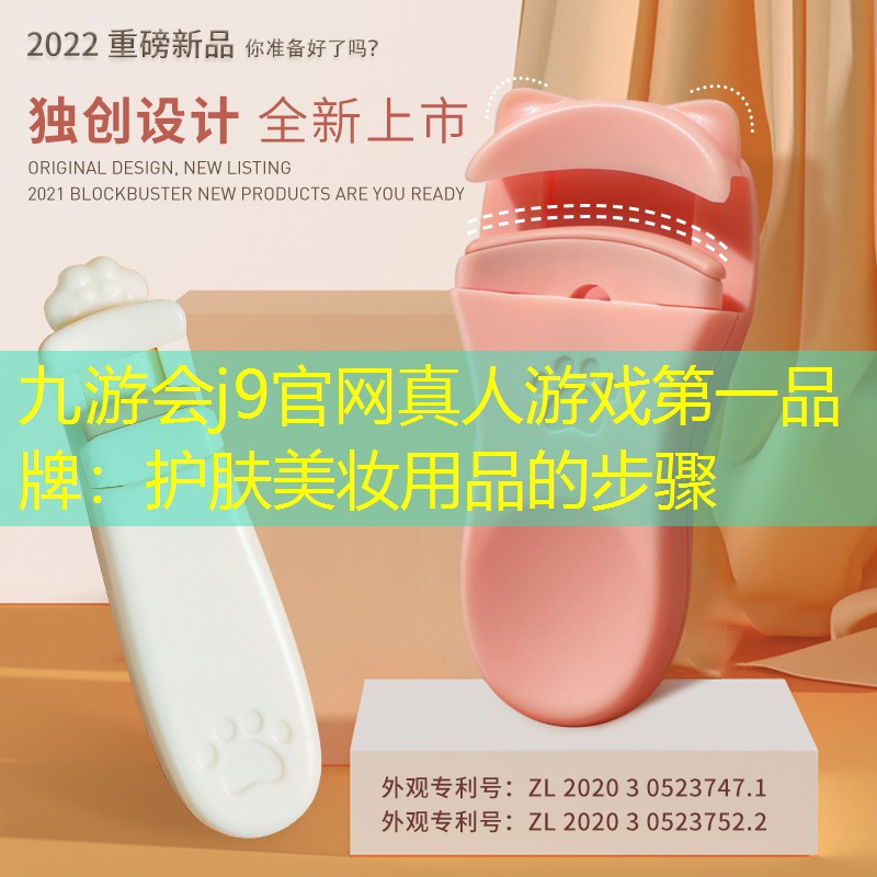 九游会j9官网真人游戏第一品牌：护肤美妆用品的步骤