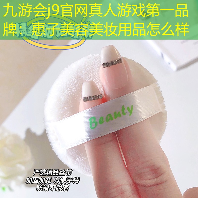 九游会j9官网真人游戏第一品牌：惠子美容美妆用品怎么样