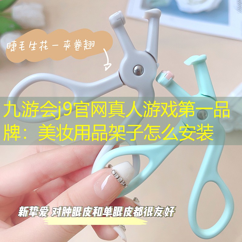 九游会j9官网真人游戏第一品牌：美妆用品架子怎么安装