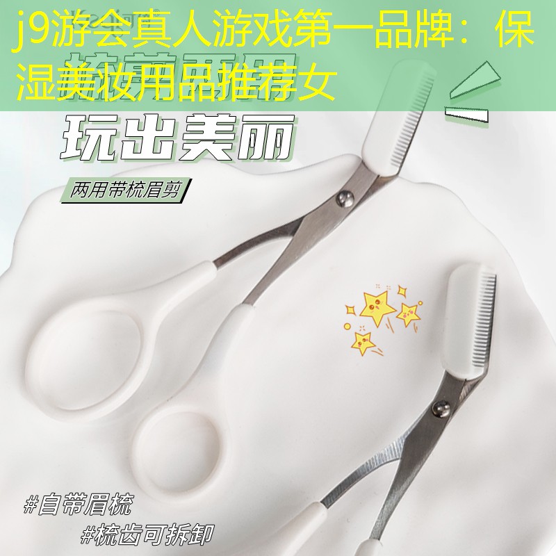 j9游会真人游戏第一品牌：保湿美妆用品推荐女
