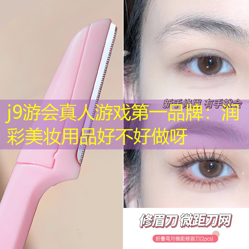 j9游会真人游戏第一品牌：润彩美妆用品好不好做呀
