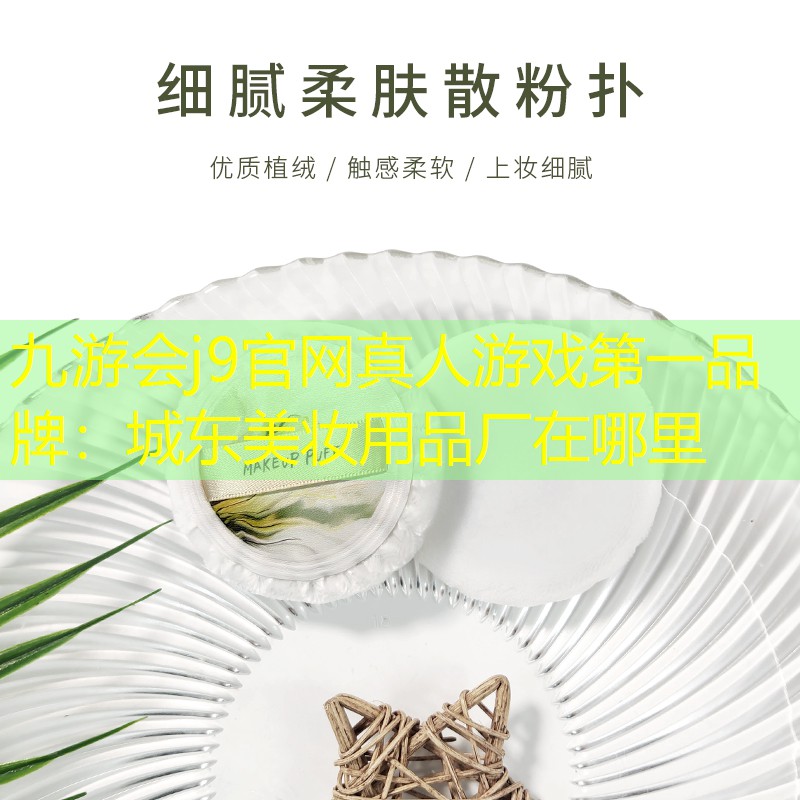 九游会j9官网真人游戏第一品牌：城东美妆用品厂在哪里
