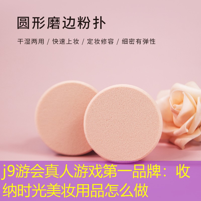 j9游会真人游戏第一品牌：收纳时光美妆用品怎么做