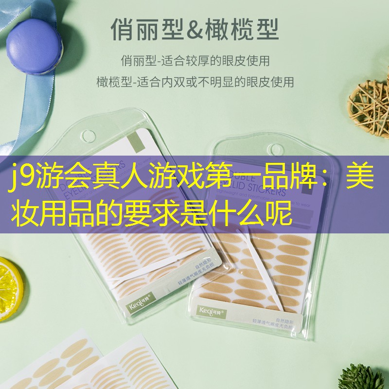 j9游会真人游戏第一品牌：美妆用品的要求是什么呢