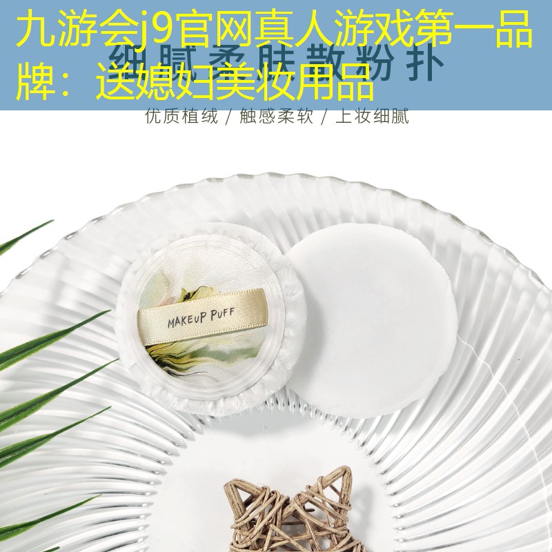 九游会j9官网真人游戏第一品牌：送媳妇美妆用品