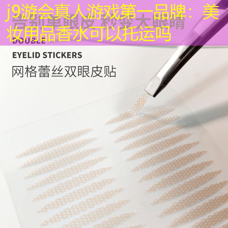 j9游会真人游戏第一品牌：美妆用品香水可以托运吗