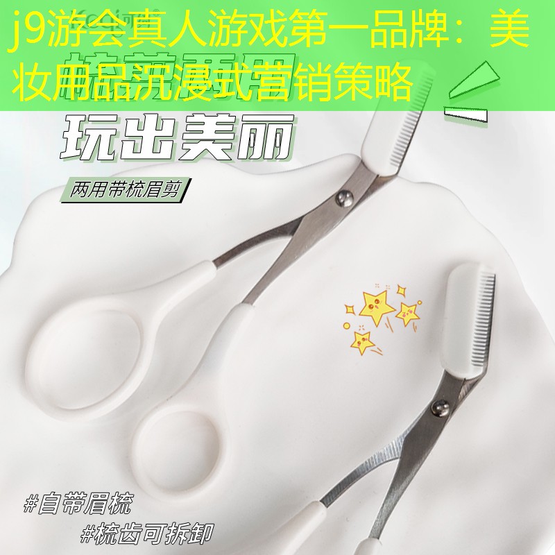 j9游会真人游戏第一品牌：美妆用品沉浸式营销策略