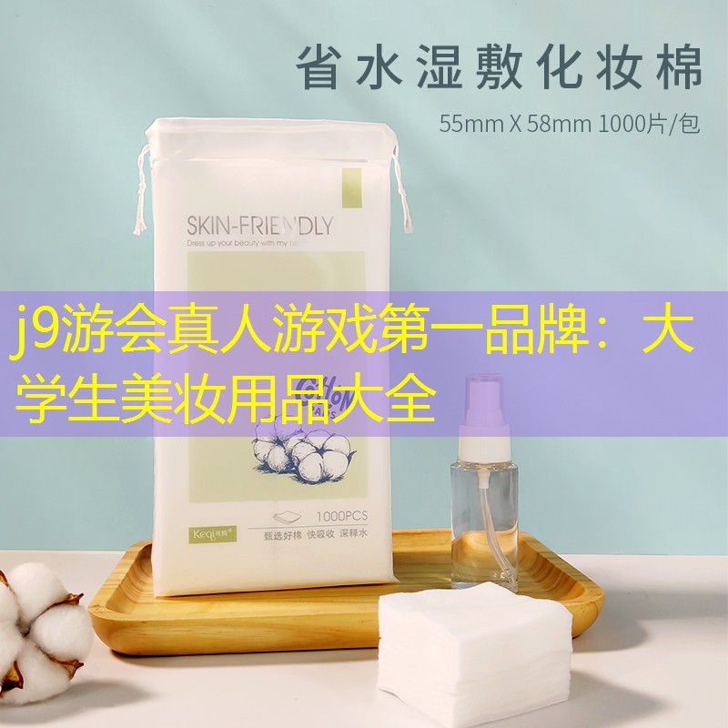 j9游会真人游戏第一品牌：大学生美妆用品大全