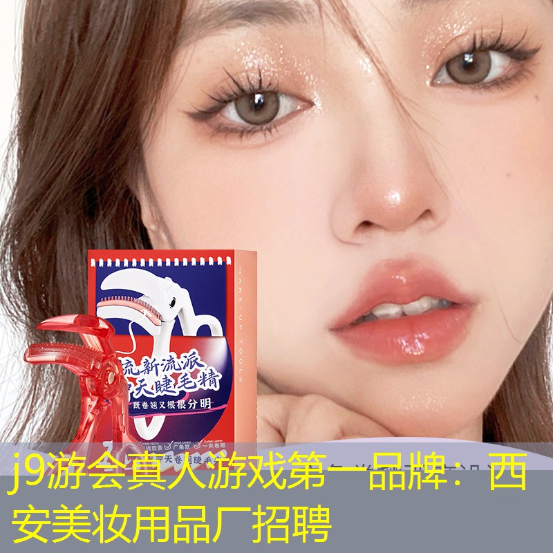j9游会真人游戏第一品牌：西安美妆用品厂招聘