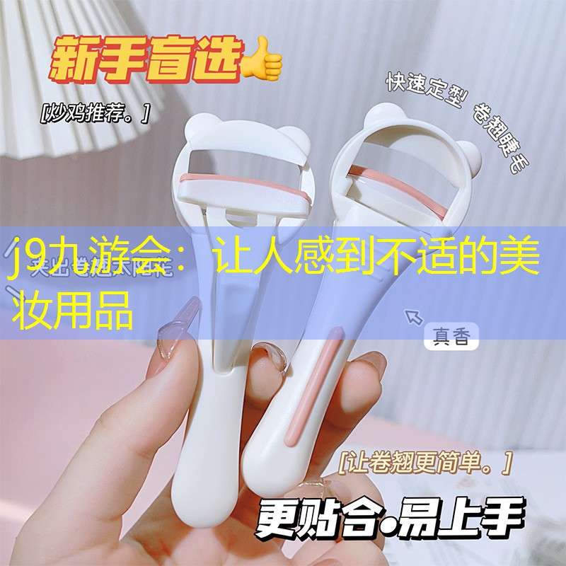 j9九游会：让人感到不适的美妆用品