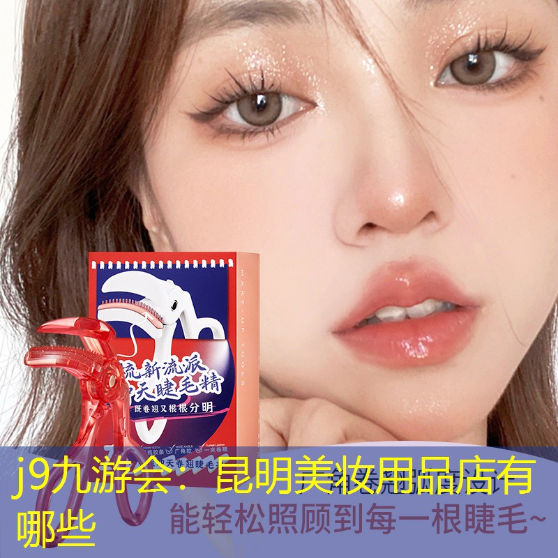 j9九游会：昆明美妆用品店有哪些