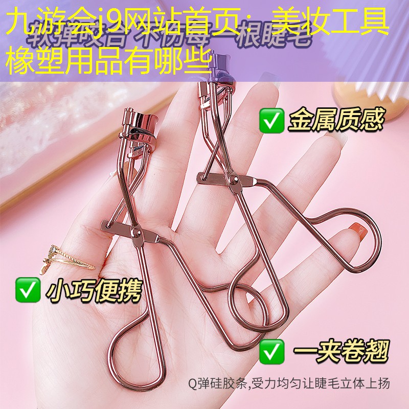 九游会j9网站首页：美妆工具橡塑用品有哪些