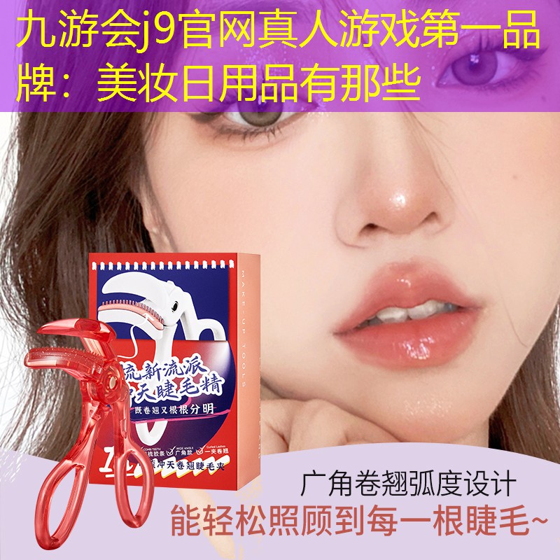 九游会j9官网真人游戏第一品牌：美妆日用品有那些