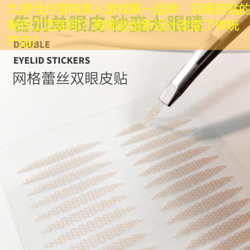 九游会j9官网真人游戏第一品牌：双眼皮贴的制作工艺如何？有哪些创新设计改变了传统产品？