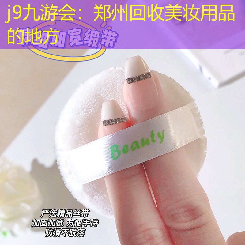 j9九游会：郑州回收美妆用品的地方