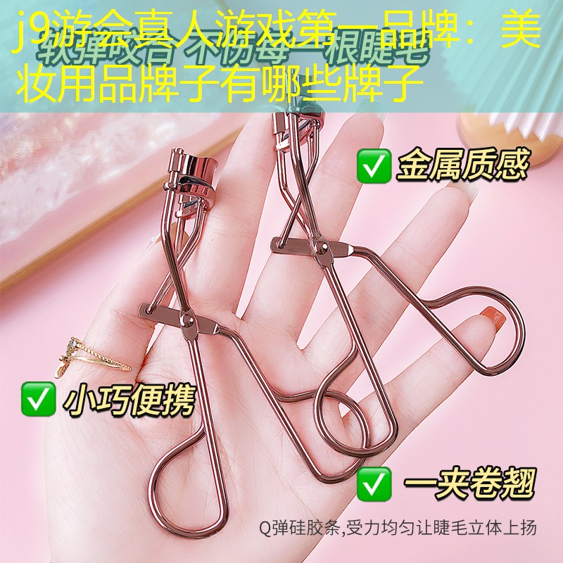 j9游会真人游戏第一品牌：美妆用品牌子有哪些牌子
