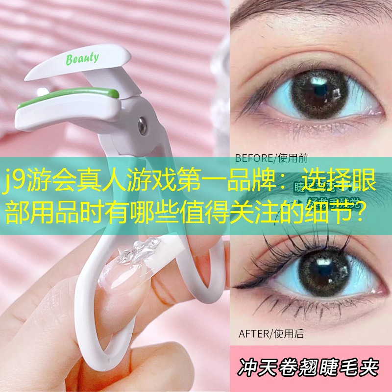 j9游会真人游戏第一品牌：选择眼部用品时有哪些值得关注的细节？