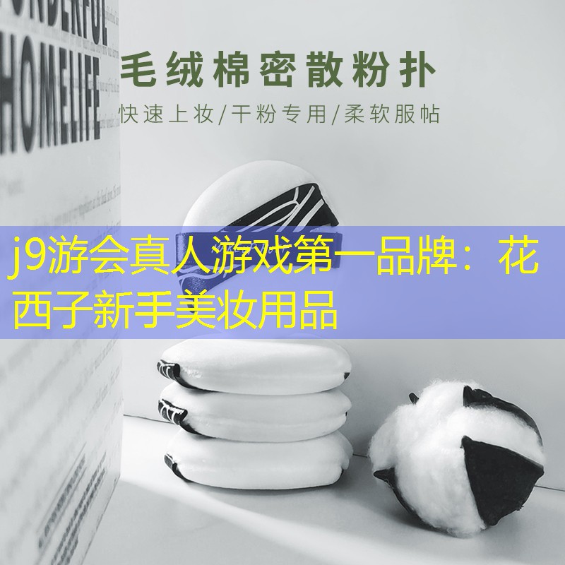 j9游会真人游戏第一品牌：花西子新手美妆用品