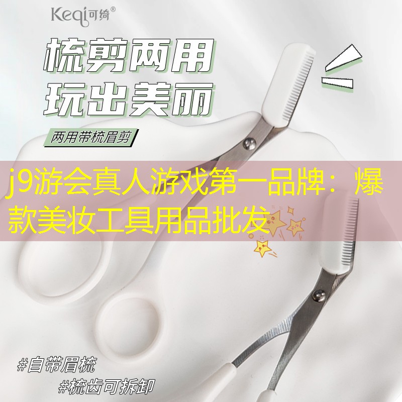 j9游会真人游戏第一品牌：爆款美妆工具用品批发