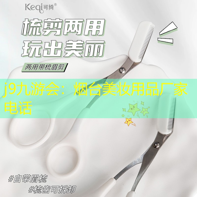j9九游会：烟台美妆用品厂家电话