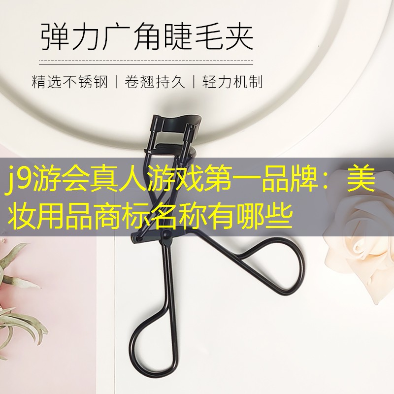 j9游会真人游戏第一品牌：美妆用品商标名称有哪些