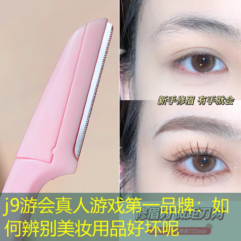 j9游会真人游戏第一品牌：如何辨别美妆用品好坏呢