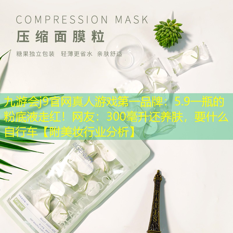 5.9一瓶的粉底液走红！网友：300毫升还养肤，要什么自行车【附美妆行业分析】