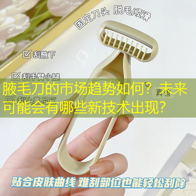 腋毛刀的市场趋势如何？未来可能会有哪些新技术出现？